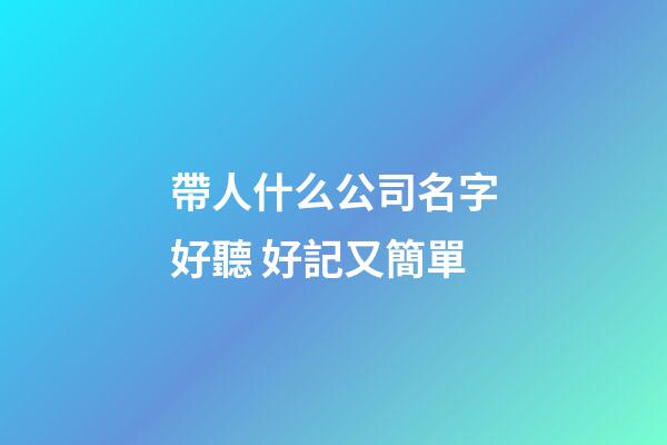 帶人什么公司名字好聽 好記又簡單-第1張-公司起名-玄機(jī)派